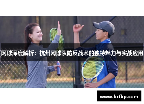 网球深度解析：杭州网球队防反战术的独特魅力与实战应用
