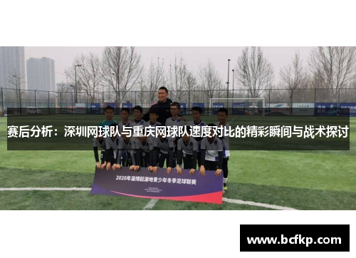赛后分析：深圳网球队与重庆网球队速度对比的精彩瞬间与战术探讨