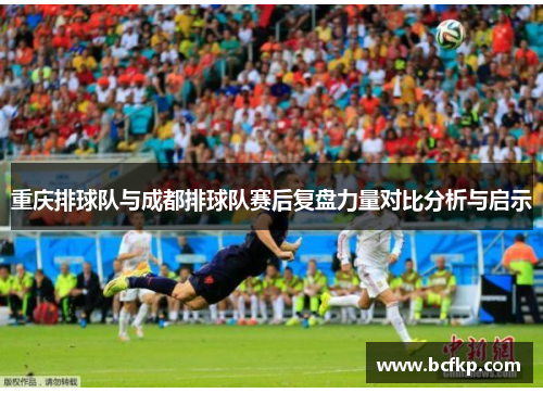 重庆排球队与成都排球队赛后复盘力量对比分析与启示