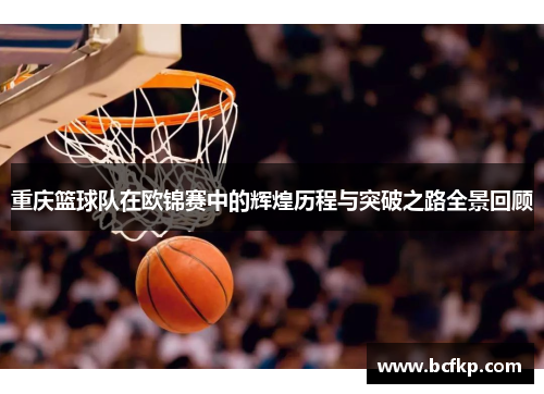 重庆篮球队在欧锦赛中的辉煌历程与突破之路全景回顾