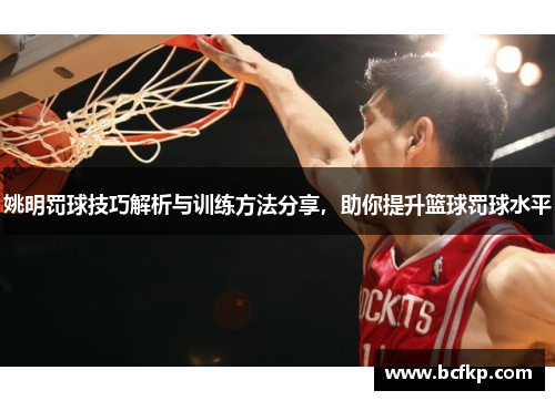 姚明罚球技巧解析与训练方法分享，助你提升篮球罚球水平