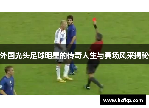 外国光头足球明星的传奇人生与赛场风采揭秘