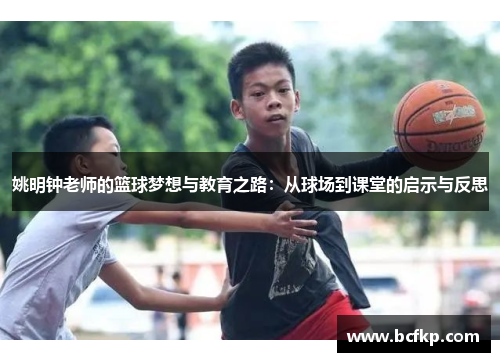 姚明钟老师的篮球梦想与教育之路：从球场到课堂的启示与反思