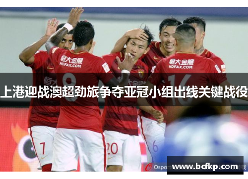 上港迎战澳超劲旅争夺亚冠小组出线关键战役