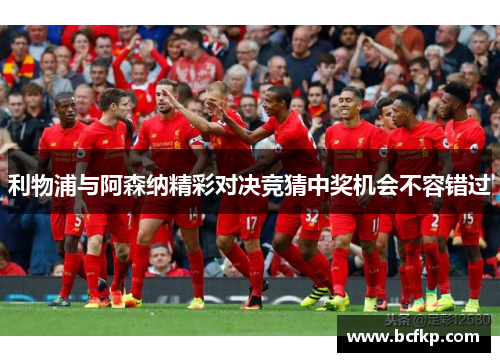 利物浦与阿森纳精彩对决竞猜中奖机会不容错过