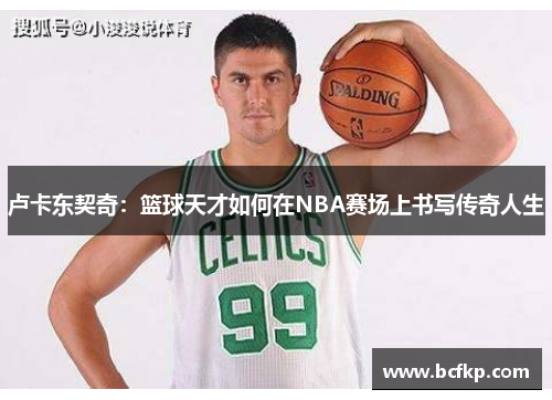 卢卡东契奇：篮球天才如何在NBA赛场上书写传奇人生