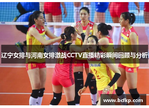 辽宁女排与河南女排激战CCTV直播精彩瞬间回顾与分析